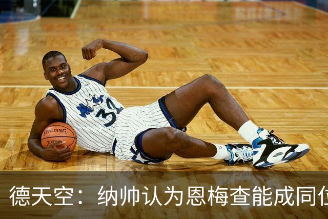 德天空：纳帅认为恩梅查能成同位置世界最佳 曼城曼联皇马均有意